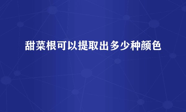 甜菜根可以提取出多少种颜色
