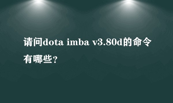 请问dota imba v3.80d的命令有哪些？
