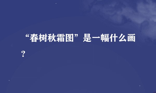 “春树秋霜图”是一幅什么画?