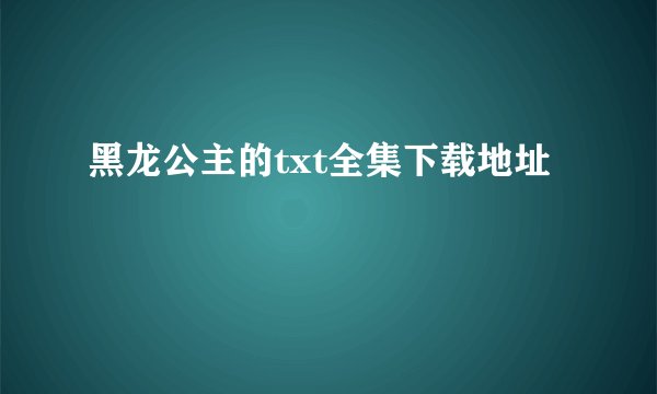 黑龙公主的txt全集下载地址