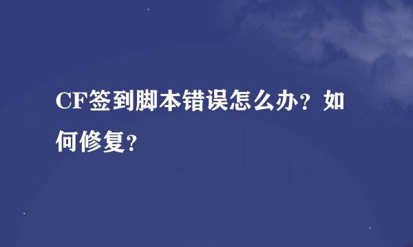 CF签到脚本错误怎么办?如何修复?