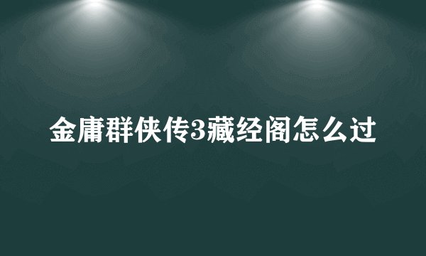 金庸群侠传3藏经阁怎么过