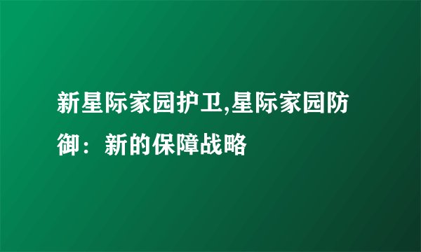 新星际家园护卫,星际家园防御：新的保障战略