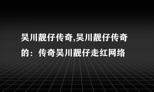 吴川靓仔传奇,吴川靓仔传奇的：传奇吴川靓仔走红网络