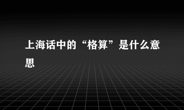 上海话中的“格算”是什么意思