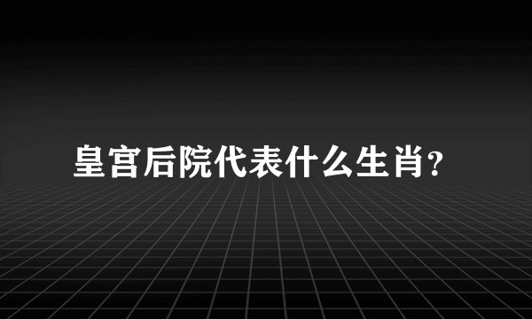 皇宫后院代表什么生肖？