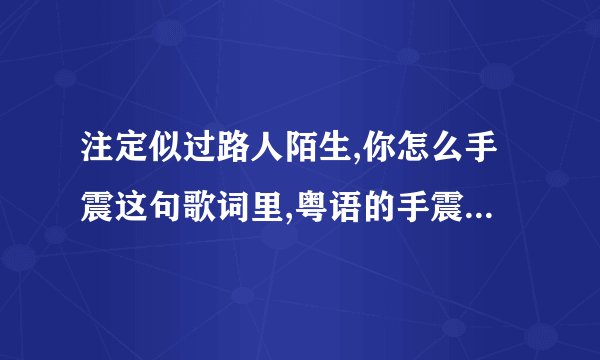 注定似过路人陌生,你怎么手震这句歌词里,粤语的手震是什么意思?