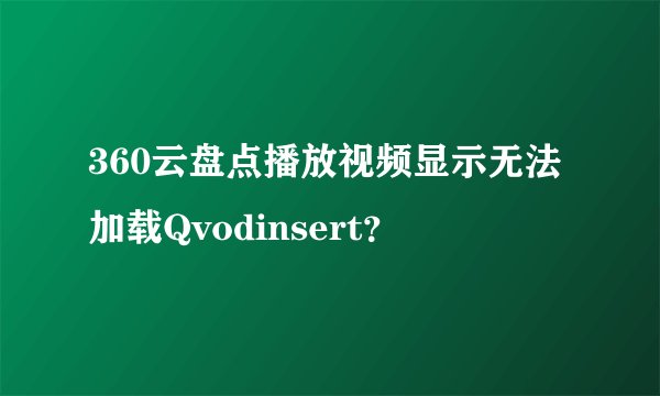 360云盘点播放视频显示无法加载Qvodinsert?