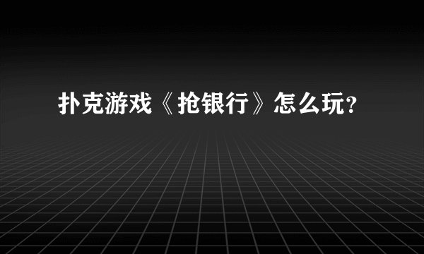 扑克游戏《抢银行》怎么玩？