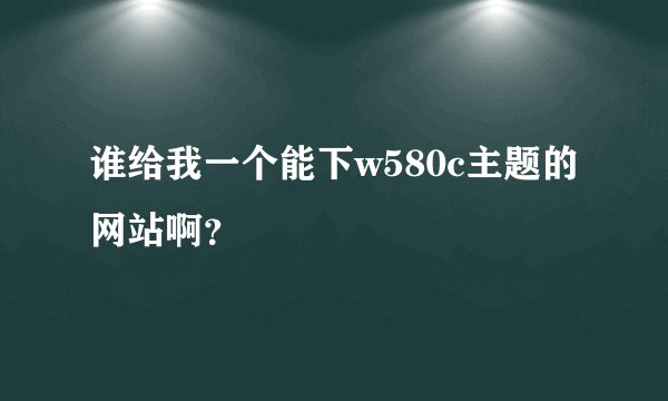 谁给我一个能下w580c主题的网站啊?