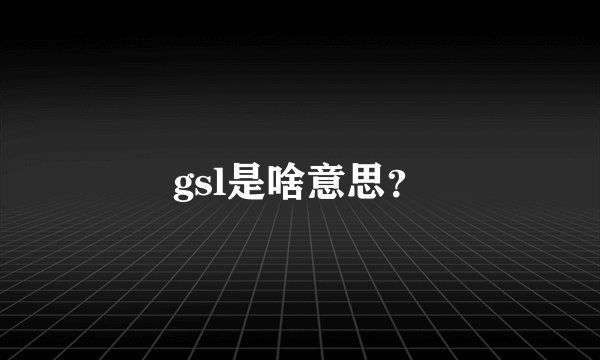 gsl是啥意思？