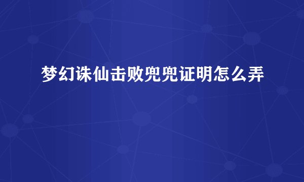 梦幻诛仙击败兜兜证明怎么弄