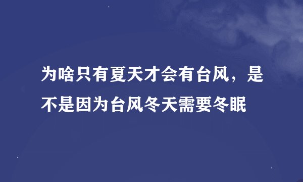 为啥只有夏天才会有台风,是不是因为台风冬天需要冬眠