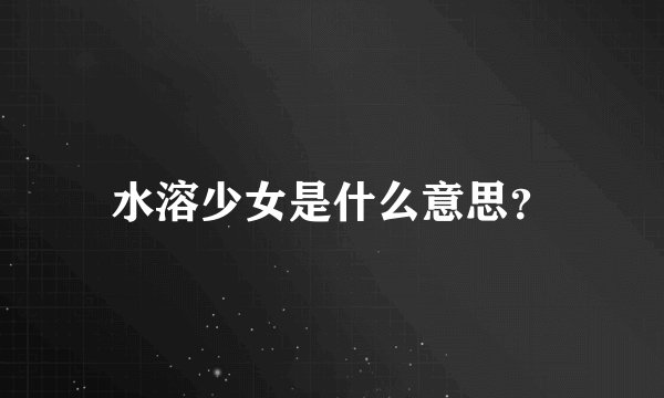 水溶少女是什么意思？