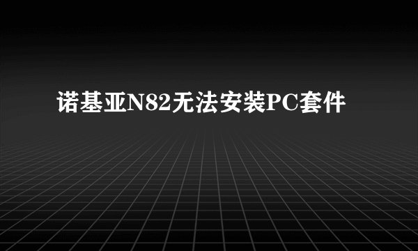 诺基亚N82无法安装PC套件