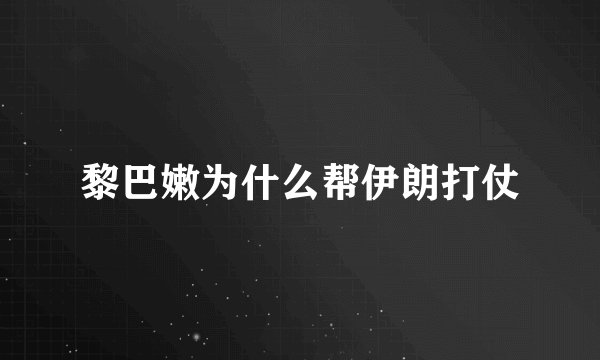 黎巴嫩为什么帮伊朗打仗