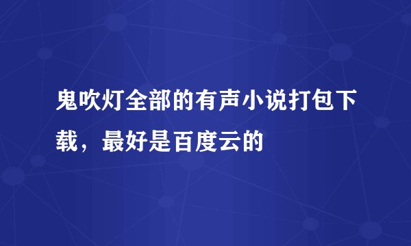 鬼吹灯全部的有声小说打包下载，最好是百度云的