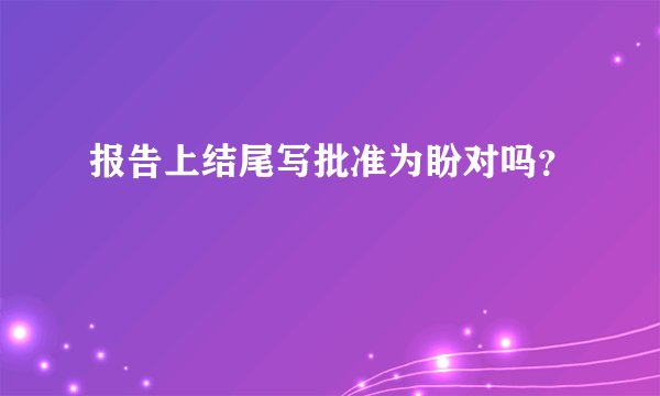 报告上结尾写批准为盼对吗？