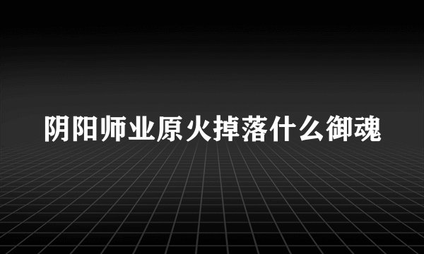 阴阳师业原火掉落什么御魂