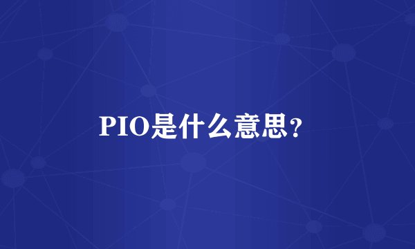PIO是什么意思？