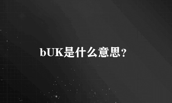 bUK是什么意思？