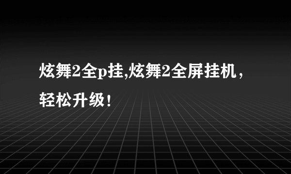 炫舞2全p挂,炫舞2全屏挂机，轻松升级！