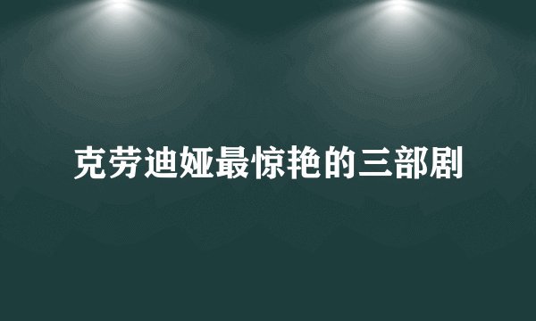 克劳迪娅最惊艳的三部剧