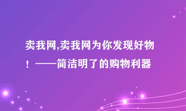 卖我网,卖我网为你发现好物!——简洁明了的购物利器