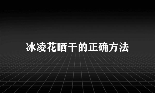 冰凌花晒干的正确方法
