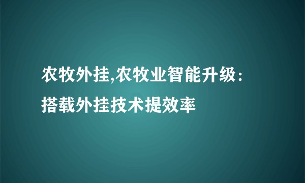 农牧外挂,农牧业智能升级:搭载外挂技术提效率