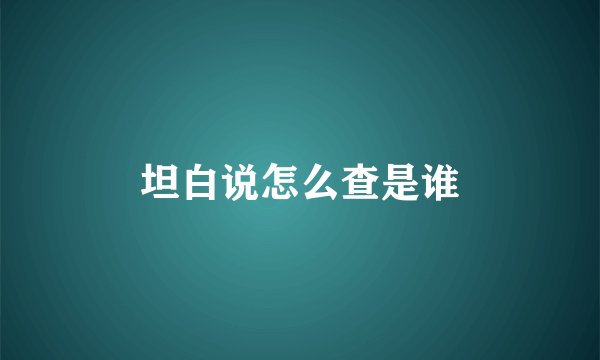 坦白说怎么查是谁