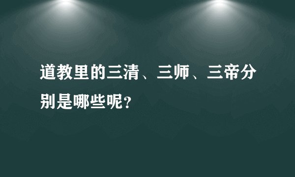 道教里的三清、三师、三帝分别是哪些呢?