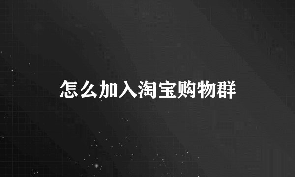 怎么加入淘宝购物群