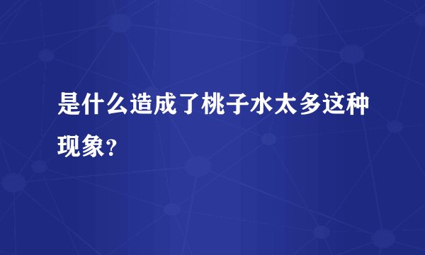 是什么造成了桃子水太多这种现象？