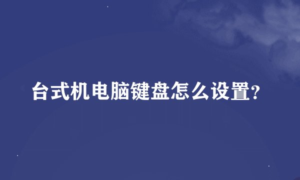台式机电脑键盘怎么设置？