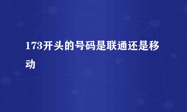 173开头的号码是联通还是移动