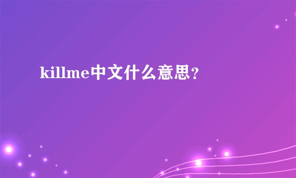killme中文什么意思？