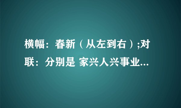 横幅:春新(从左到右);对联:分别是 家兴人兴事业兴、福旺财旺运气旺。对联到底哪个在左哪个在右?