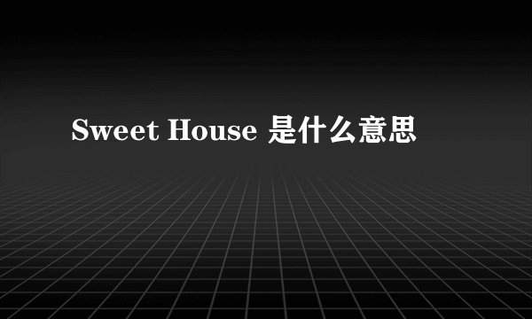 Sweet House 是什么意思