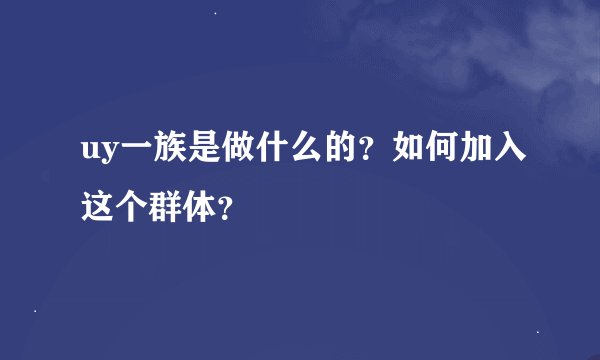 uy一族是做什么的？如何加入这个群体？