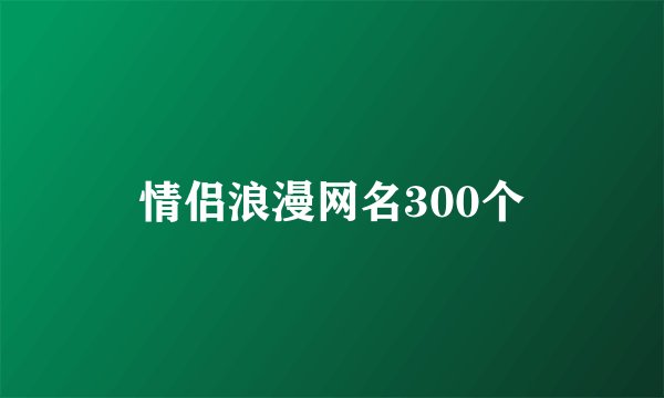 情侣浪漫网名300个