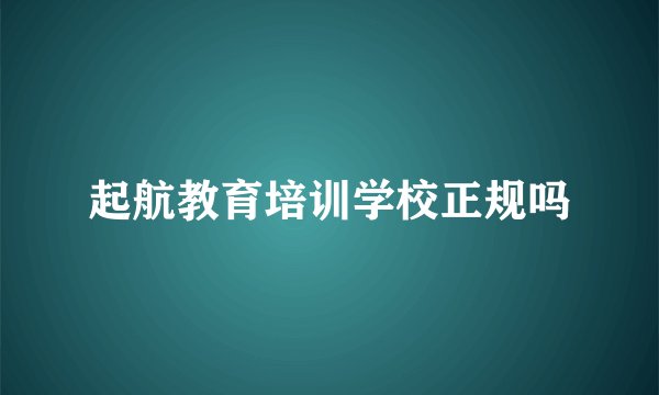 起航教育培训学校正规吗