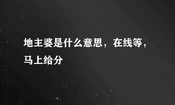 地主婆是什么意思，在线等，马上给分
