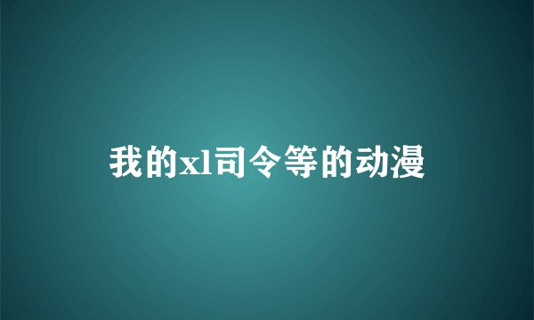 我的xl司令等的动漫