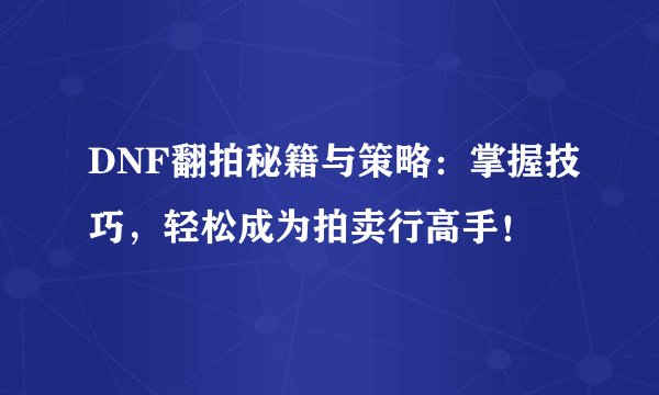 DNF翻拍秘籍与策略：掌握技巧，轻松成为拍卖行高手！
