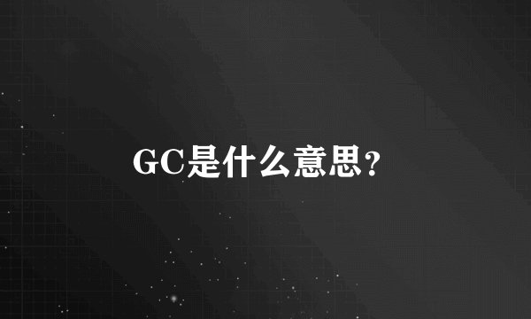 GC是什么意思?