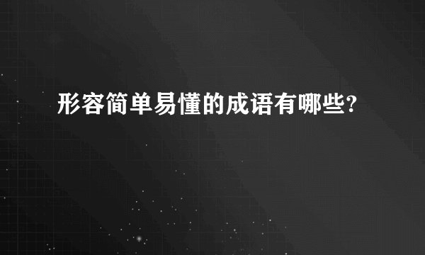 形容简单易懂的成语有哪些?