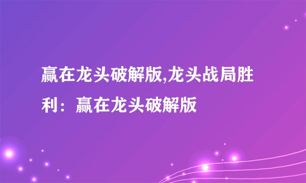 赢在龙头破解版,龙头战局胜利：赢在龙头破解版