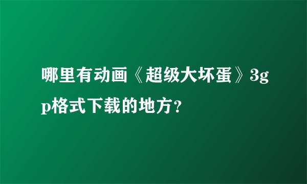 哪里有动画《超级大坏蛋》3gp格式下载的地方?