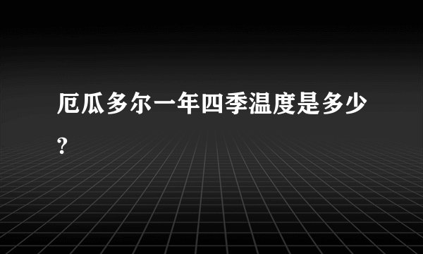 厄瓜多尔一年四季温度是多少?